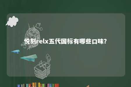 悦刻relx五代国标有哪些口味？ 